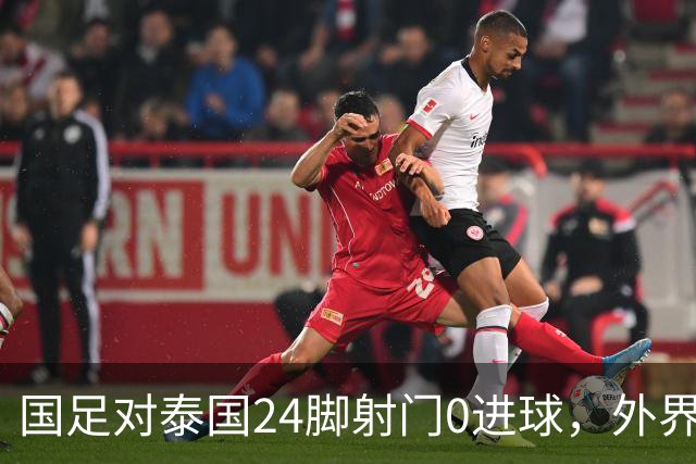 国足对泰国24脚射门0进球，外界热议：大好局面真是让人恶心